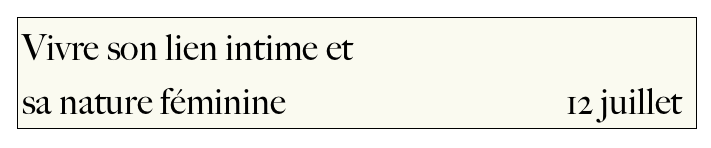 Vivre son lien intime et 
sa nature féminine                                     12 juillet                                                                                                     