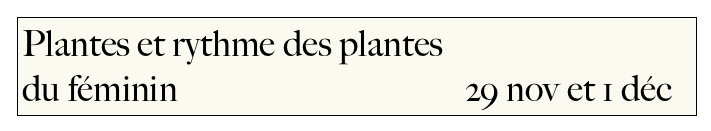 Plantes et rythme des plantes 
du féminin                                      29 nov et 1 déc                                                                                                